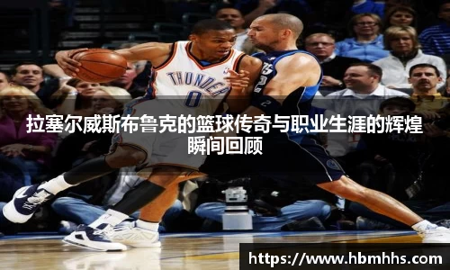 拉塞尔威斯布鲁克的篮球传奇与职业生涯的辉煌瞬间回顾
