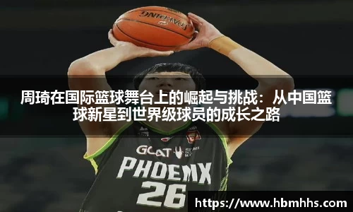 周琦在国际篮球舞台上的崛起与挑战:从中国篮球新星到世界级球员的成长之路